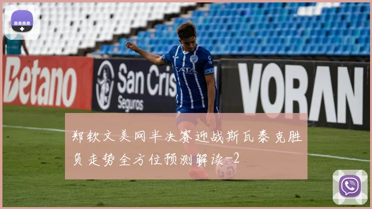 郑钦文美网半决赛迎战斯瓦泰克胜负走势全方位预测解读