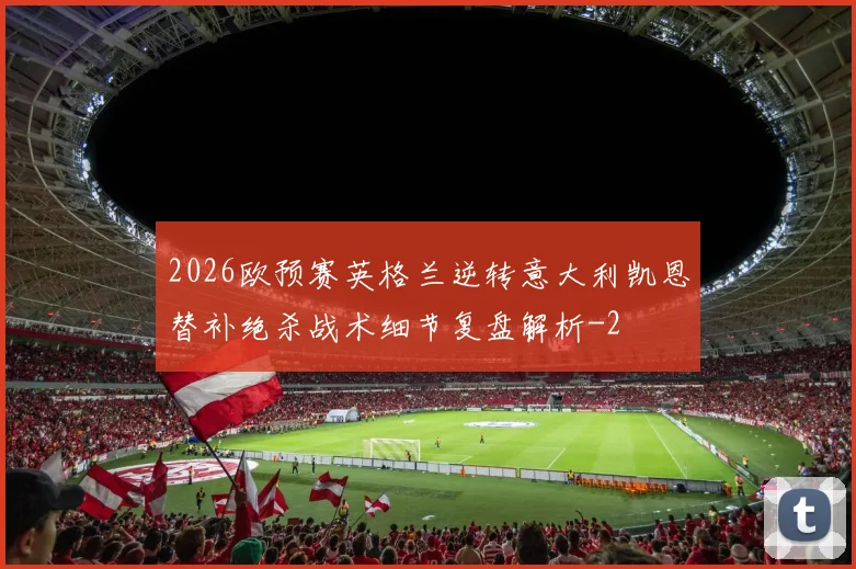 2026欧预赛英格兰逆转意大利凯恩替补绝杀战术细节复盘解析