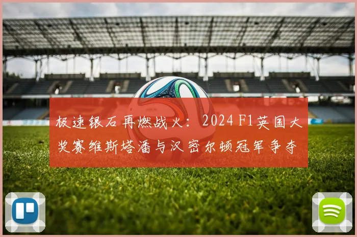 极速银石再燃战火:2024 F1英国大奖赛维斯塔潘与汉密尔顿冠军争夺战深度前瞻与战术剖析