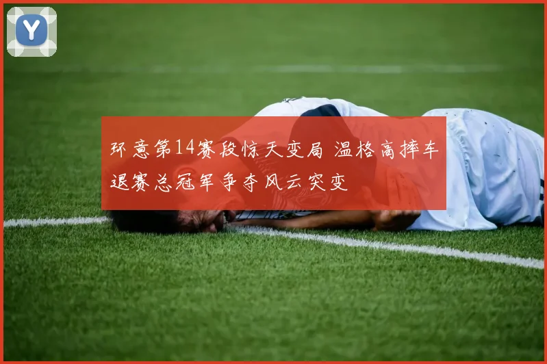 环意第14赛段惊天变局 温格高摔车退赛总冠军争夺风云突变