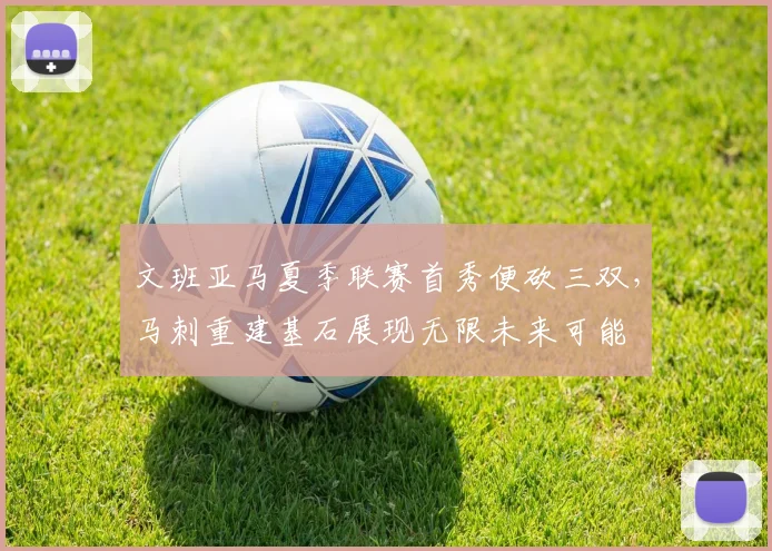 文班亚马夏季联赛首秀便砍三双，马刺重建基石展现无限未来可能