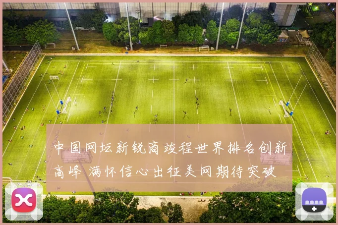 中国网坛新锐商竣程世界排名创新高峰 满怀信心出征美网期待突破