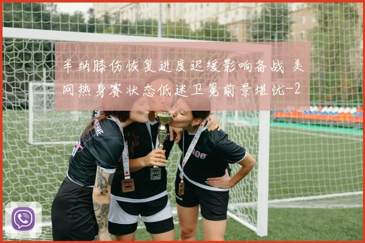 辛纳膝伤恢复进度迟缓影响备战 美网热身赛状态低迷卫冕前景堪忧