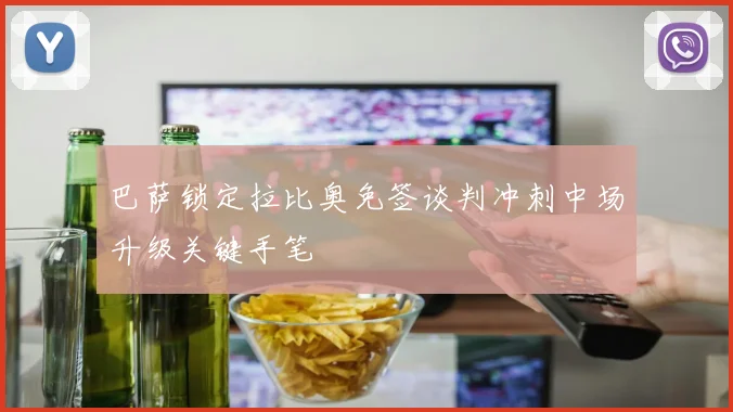 巴萨锁定拉比奥免签谈判冲刺中场升级关键手笔
